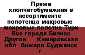 Пряжа хлопчатобумажная в ассортименте, полотенца махровые, махровые полотна Турк - Все города Бизнес » Другое   . Кемеровская обл.,Анжеро-Судженск г.